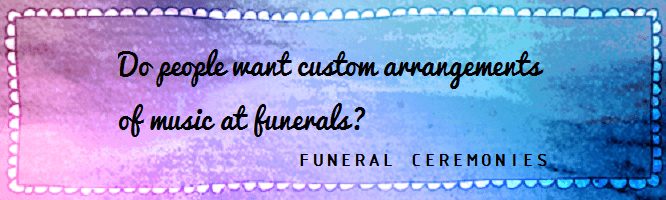 Custom arrangements of music at funeral