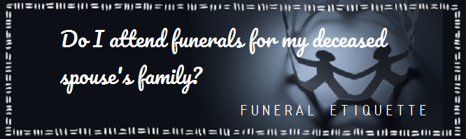 Do I attend funerals for my deceased spouse's family?