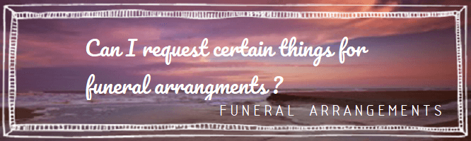 Can I request certain things for a funeral?
