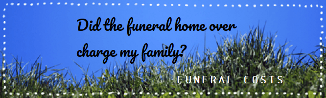 Did the funeral home over charge my family?
