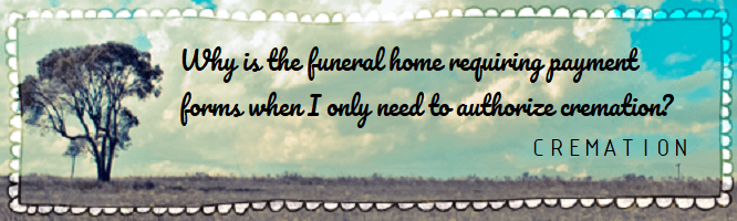 Why is the funeral home requiring payments forms when I only need to authorize cremation?